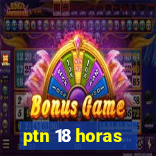 ptn 18 horas